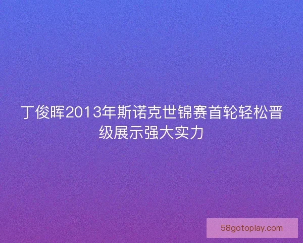 丁俊晖2013年斯诺克世锦赛首轮轻松晋级展示强大实力