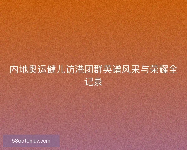 内地奥运健儿访港团群英谱风采与荣耀全记录
