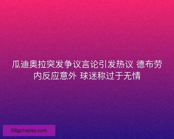 瓜迪奥拉突发争议言论引发热议 德布劳内反应意外 球迷称过于无情