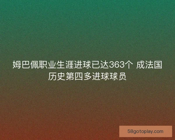 姆巴佩职业生涯进球已达363个 成法国历史第四多进球球员