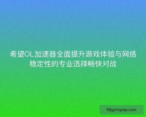 希望OL加速器全面提升游戏体验与网络稳定性的专业选择畅快对战