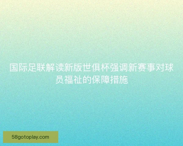 国际足联解读新版世俱杯强调新赛事对球员福祉的保障措施