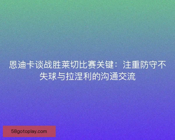 恩迪卡谈战胜莱切比赛关键：注重防守不失球与拉涅利的沟通交流