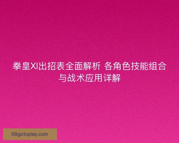 拳皇XI出招表全面解析 各角色技能组合与战术应用详解