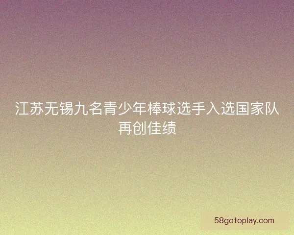 江苏无锡九名青少年棒球选手入选国家队再创佳绩