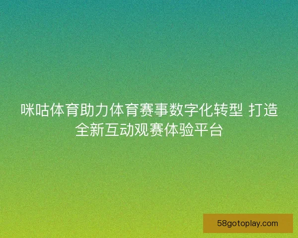 咪咕体育助力体育赛事数字化转型 打造全新互动观赛体验平台